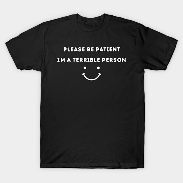 Please Be Patient I'm A Terrible Person - Funny Sarcastic Saying - Family Joke T-Shirt by Mosklis